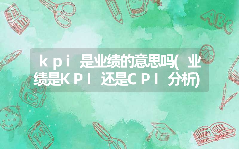 kpi是业绩的意思吗(业绩是KPI还是CPI分析)