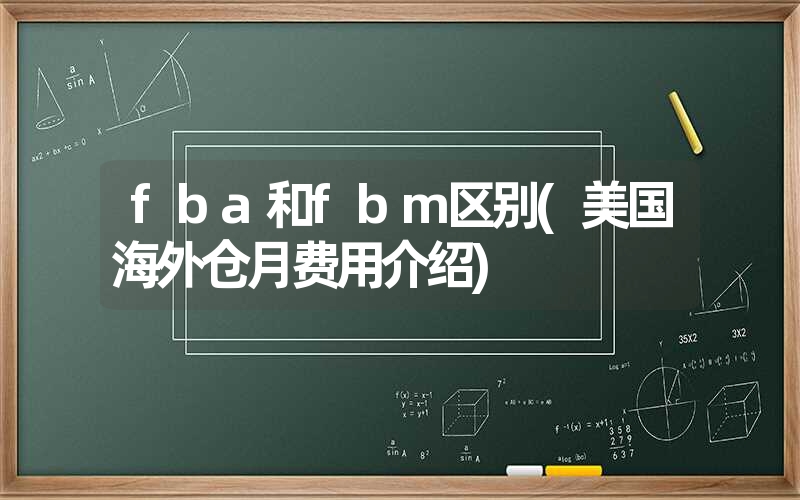 fba和fbm区别(美国海外仓月费用介绍)