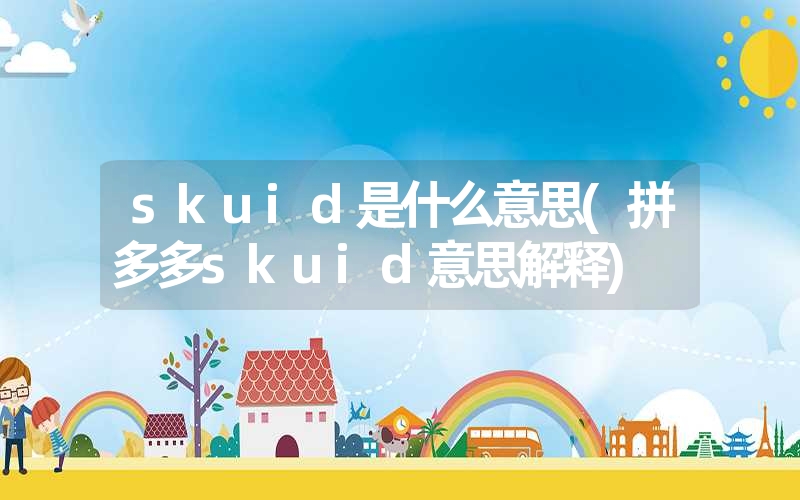 skuid是什么意思(拼多多skuid意思解释)