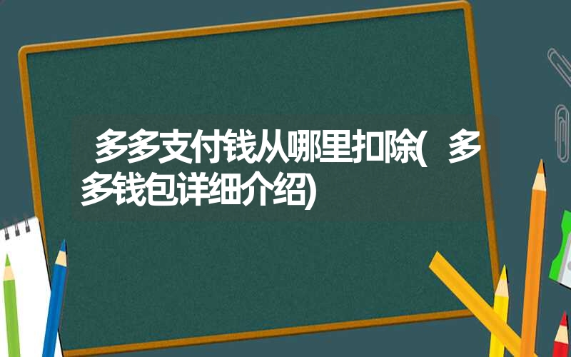 <font color='1677721'>多多支付钱从哪里扣除(多多钱包详细介绍)</font>