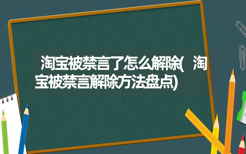 淘宝被禁言了怎么解除(淘宝被禁言解除方法盘点)