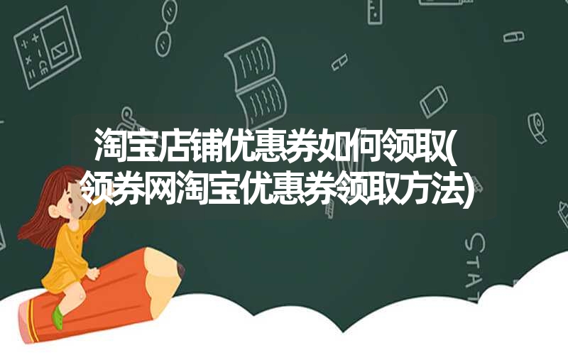 <font color='1677721'>淘宝店铺优惠券如何领取(领券网淘宝优惠券领取方法)</font>