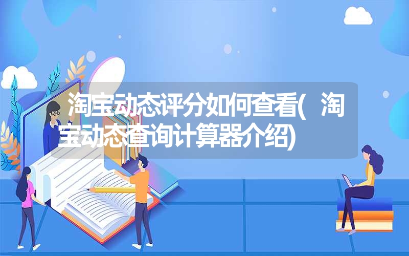 淘宝动态评分如何查看(淘宝动态查询计算器介绍)