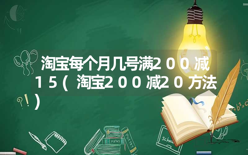 <font color='1677721'>淘宝每个月几号满200减15(淘宝200减20方法)</font>