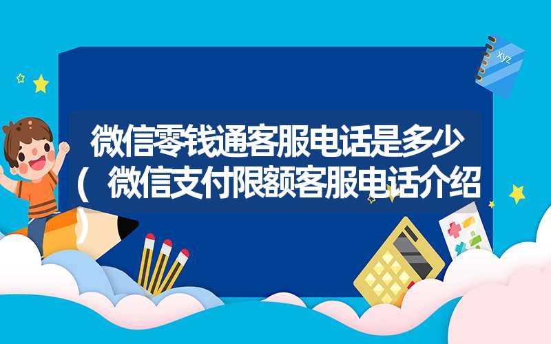 <font color='1677721'>微信零钱通客服电话是多少(微信支付限额客服电话介绍)</font>