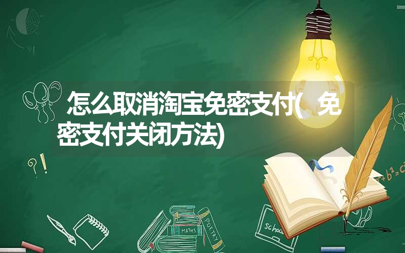 怎么取消淘宝免密支付(免密支付关闭方法)