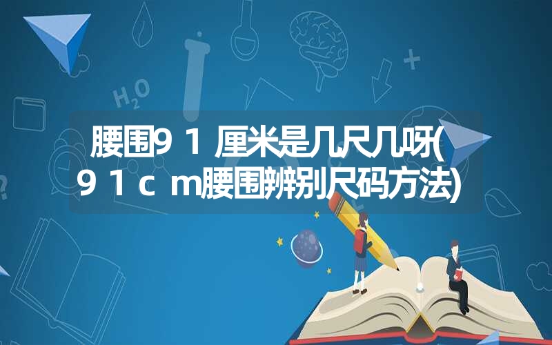 腰围91厘米是几尺几呀(91cm腰围辨别尺码方法)