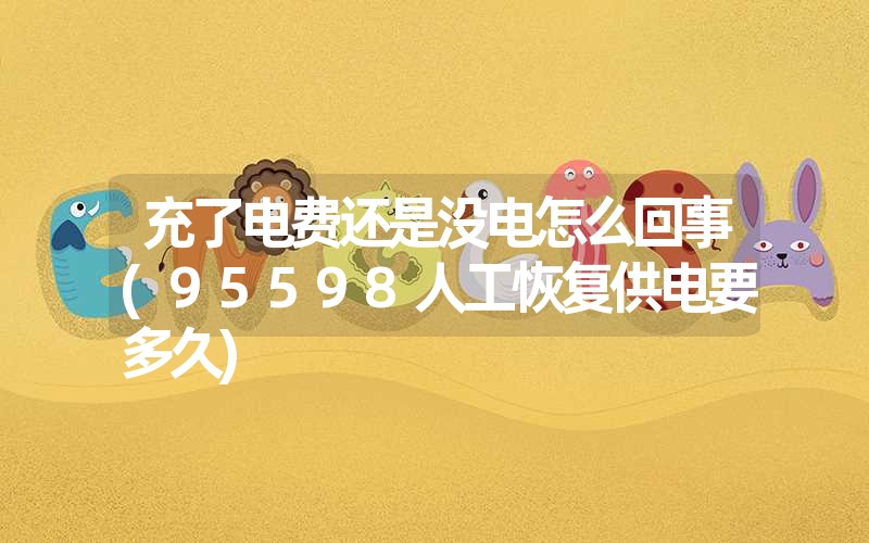 充了电费还是没电怎么回事(95598人工恢复供电要多久)