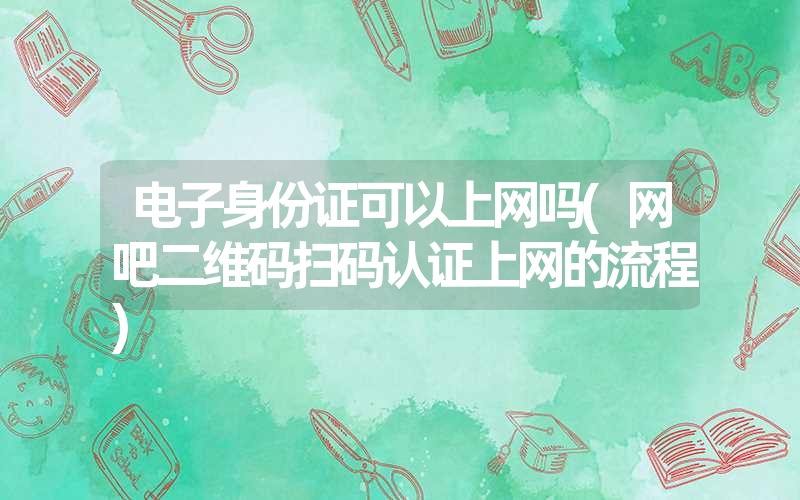 电子身份证可以上网吗(网吧二维码扫码认证上网的流程)