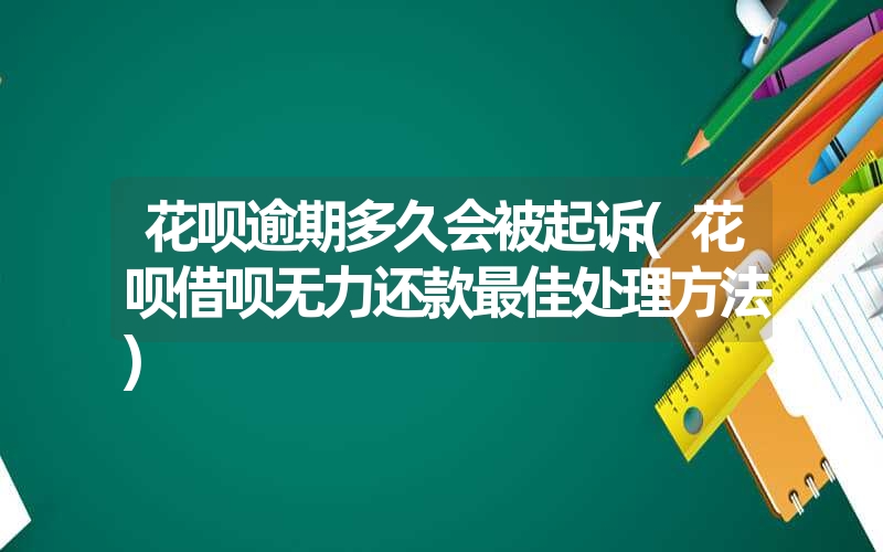 花呗逾期多久会被起诉(花呗借呗无力还款最佳处理方法)