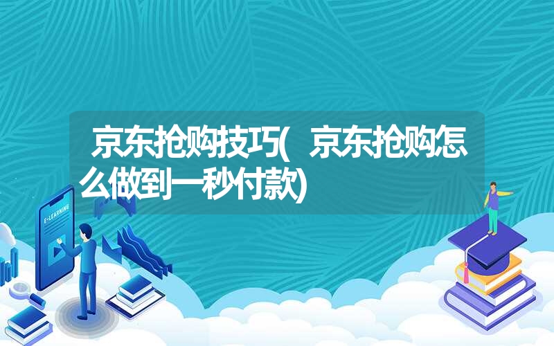 京东抢购技巧(京东抢购怎么做到一秒付款)