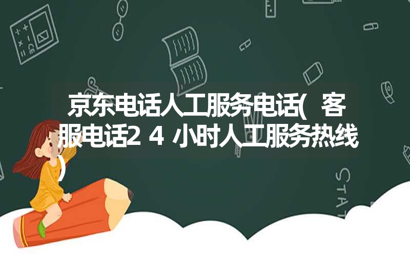 京东电话人工服务电话(客服电话24小时人工服务热线)