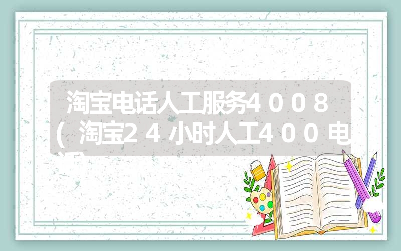 淘宝电话人工服务4008(淘宝24小时人工400电话)