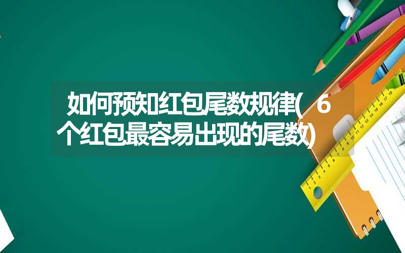 如何预知红包尾数规律(6个红包最容易出现的尾数)