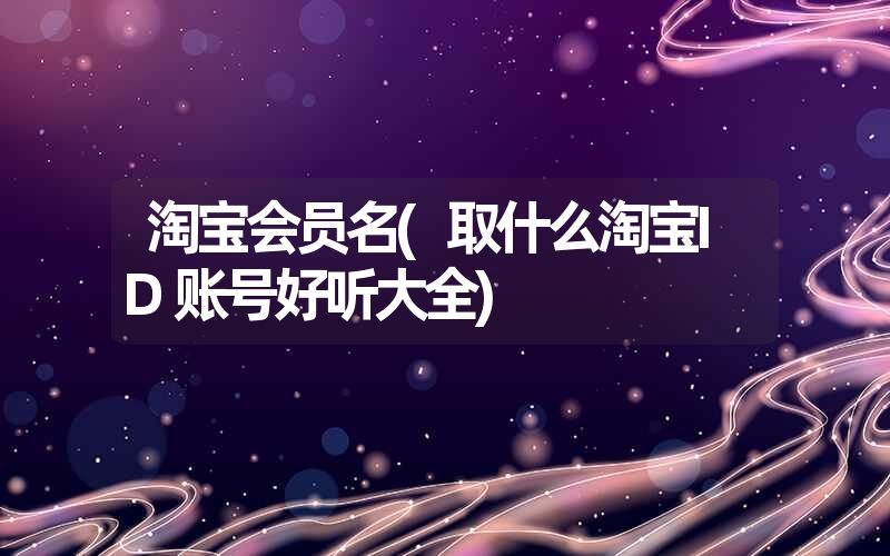 淘宝会员名(取什么淘宝ID账号好听大全)