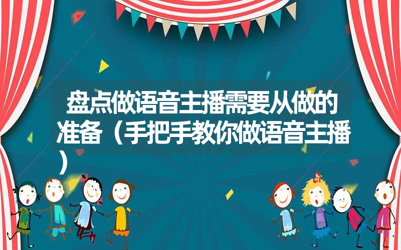 盘点做语音主播需要从做的准备（手把手教你做语音主播）