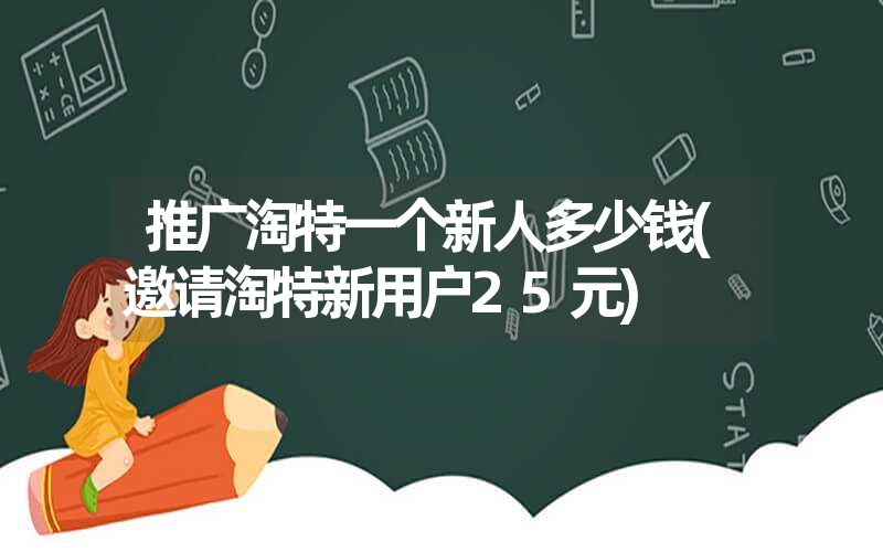 推广淘特一个新人多少钱(邀请淘特新用户25元)