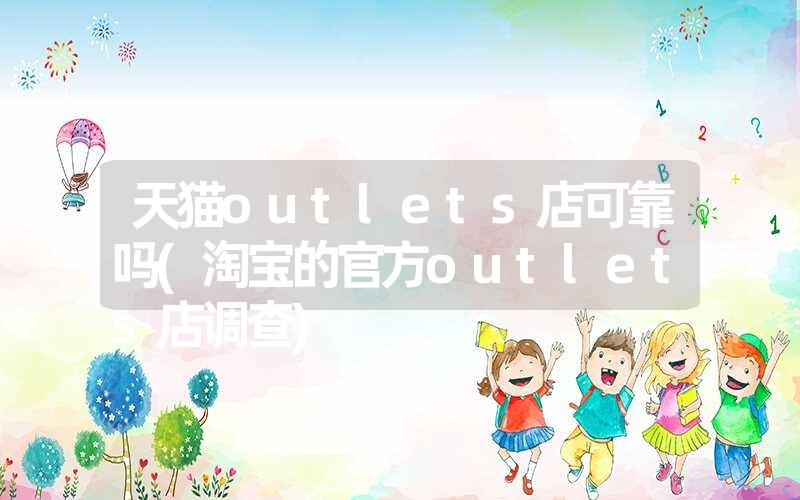 天猫outlets店可靠吗(淘宝的官方outlets店调查)