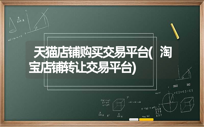 天猫店铺购买交易平台(淘宝店铺转让交易平台)