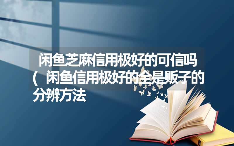 闲鱼芝麻信用极好的可信吗(闲鱼信用极好的全是贩子的分辨方法