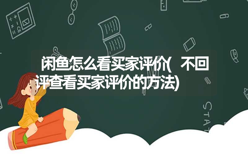 闲鱼怎么看买家评价(不回评查看买家评价的方法)