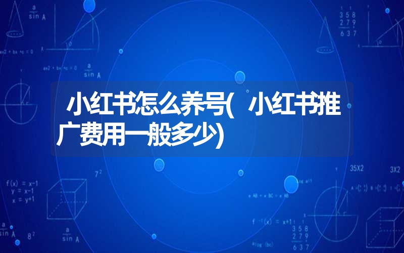 小红书怎么养号(小红书推广费用一般多少)