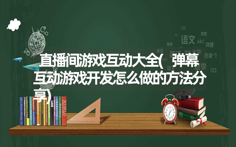 直播间游戏互动大全(弹幕互动游戏开发怎么做的方法分享)