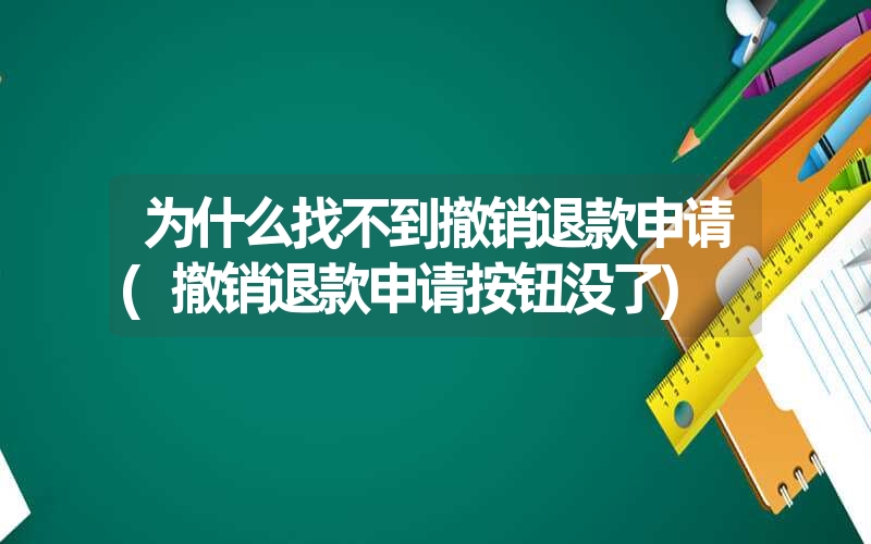 为什么找不到撤销退款申请(撤销退款申请按钮没了)