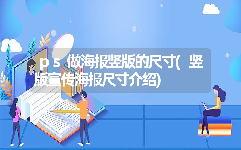 ps做海报竖版的尺寸(竖版宣传海报尺寸介绍)