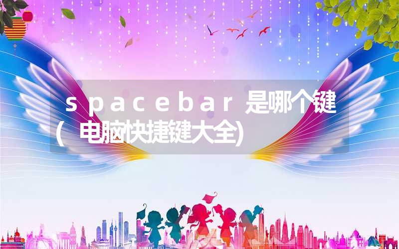 spacebar是哪个键(电脑快捷键大全)