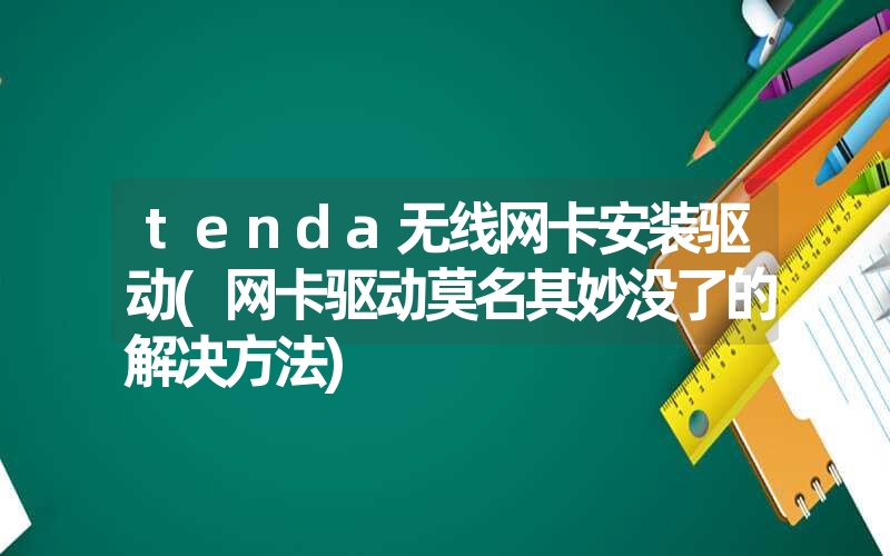 tenda无线网卡安装驱动(网卡驱动莫名其妙没了的解决方法)