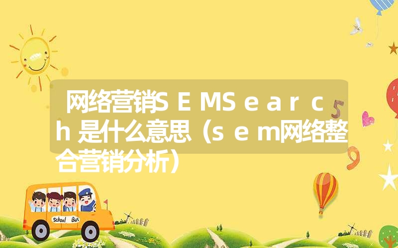 网络营销SEMSearch是什么意思（sem网络整合营销分析）