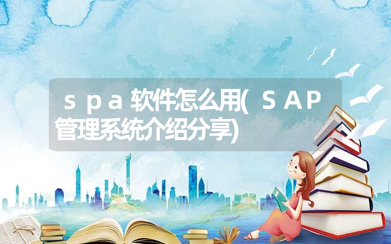 spa软件怎么用(SAP管理系统介绍分享)