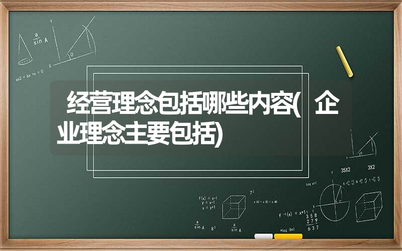 经营理念包括哪些内容(企业理念主要包括)