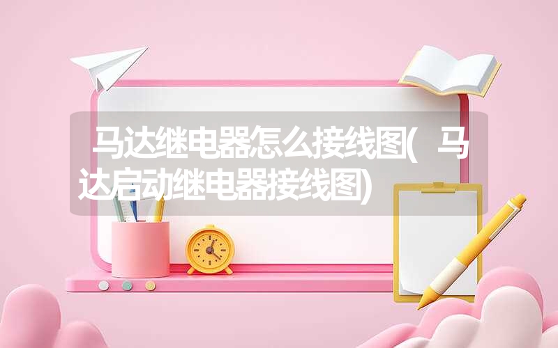 马达继电器怎么接线图(马达启动继电器接线图)