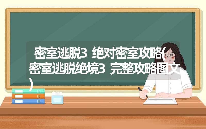 密室逃脱3绝对密室攻略(密室逃脱绝境3完整攻略图文)