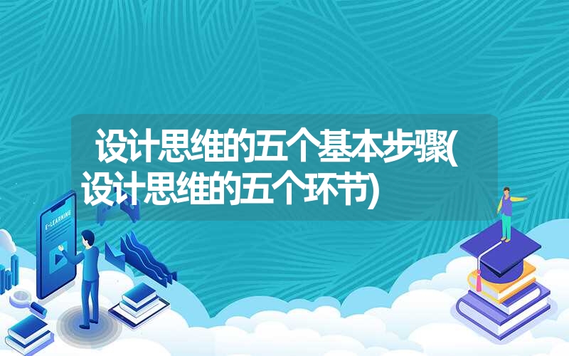 设计思维的五个基本步骤(设计思维的五个环节)