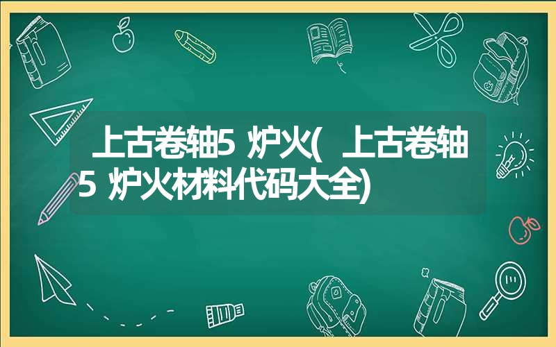 上古卷轴5炉火(上古卷轴5炉火材料代码大全)