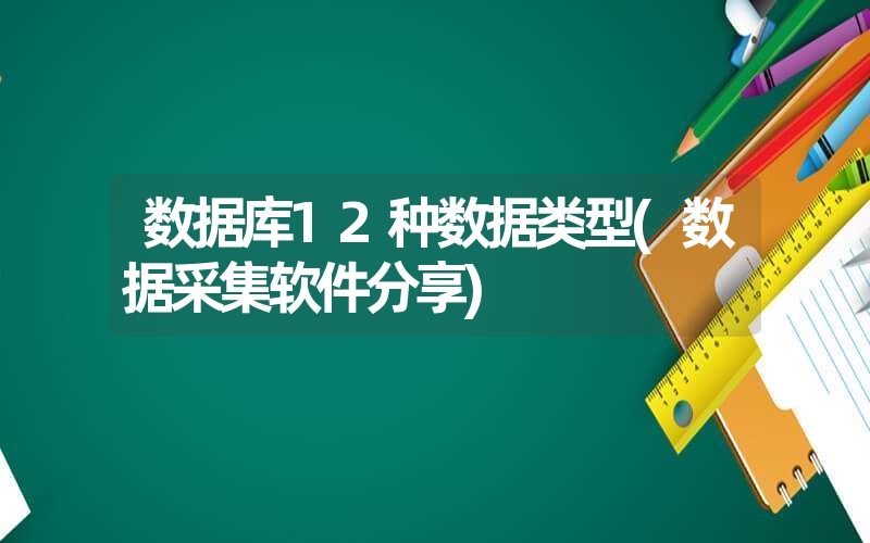 数据库12种数据类型(数据采集软件分享)