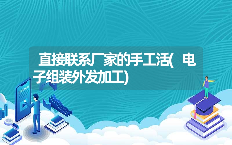 直接联系厂家的手工活(电子组装外发加工)