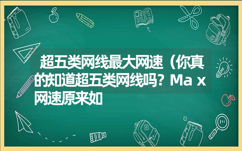 超五类网线最大网速（你真的知道超五类网线吗？Max网速原来如