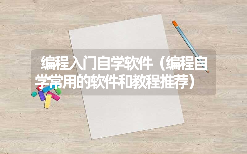 <font color='1677721'>编程入门自学软件（编程自学常用的软件和教程推荐）</font>