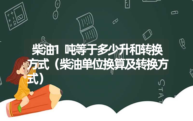 <font color='1677721'>柴油1吨等于多少升和转换方式（柴油单位换算及转换方式）</font>