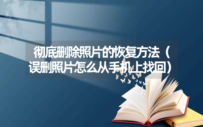 <font color='1677721'>彻底删除照片的恢复方法（误删照片怎么从手机上找回）</font>