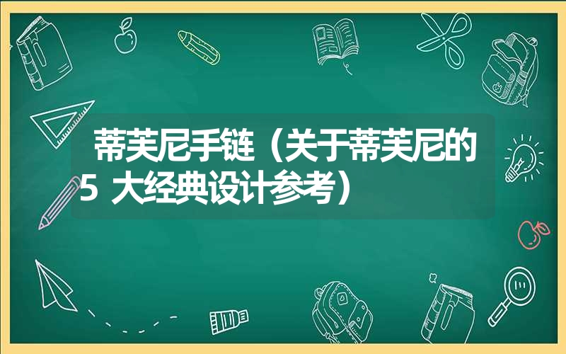 蒂芙尼手链（关于蒂芙尼的5大经典设计参考）