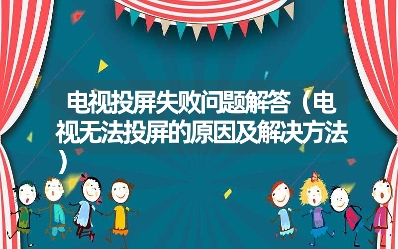 电视投屏失败问题解答（电视无法投屏的原因及解决方法）