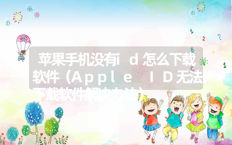 苹果手机没有id怎么下载软件（Apple ID无法下载软件解决办法）