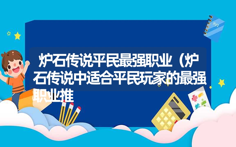 炉石传说平民最强职业（炉石传说中适合平民玩家的最强职业推