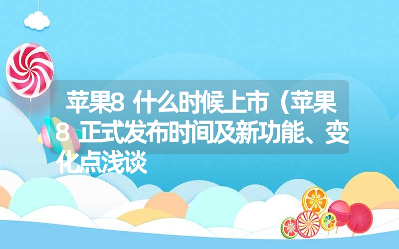 苹果8什么时候上市（苹果8正式发布时间及新功能、变化点浅谈