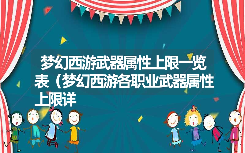 梦幻西游武器属性上限一览表（梦幻西游各职业武器属性上限详